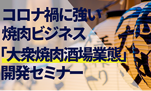 【webセミナー】コロナ禍に強い大衆焼肉酒場業態開発セミナー